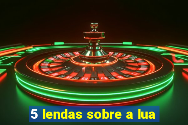 5 lendas sobre a lua